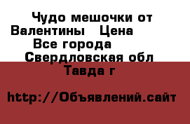 Чудо мешочки от Валентины › Цена ­ 680 - Все города  »    . Свердловская обл.,Тавда г.